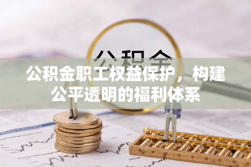 老河口公积金职工权益保护，构建公平透明的福利体系