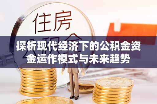 老河口探析现代经济下的公积金资金运作模式与未来趋势