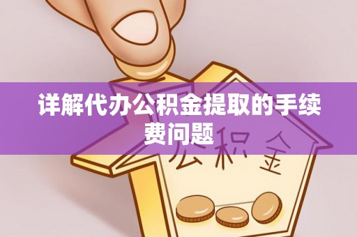 老河口详解代办公积金提取的手续费问题