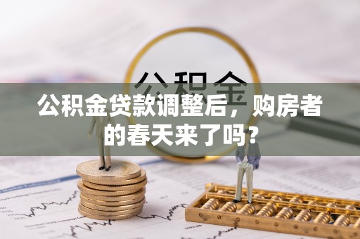 老河口公积金贷款调整后，购房者的春天来了吗？