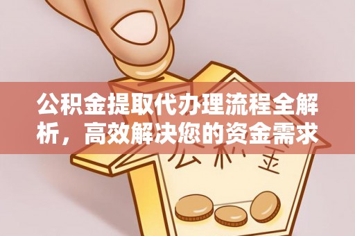 老河口公积金提取代办理流程全解析，高效解决您的资金需求