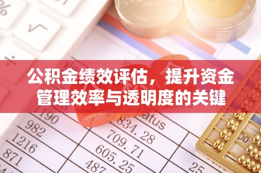 老河口公积金绩效评估，提升资金管理效率与透明度的关键