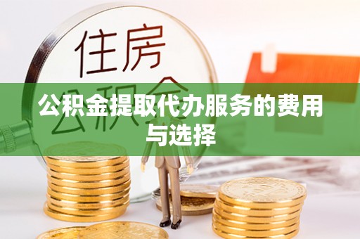 老河口公积金提取代办服务的费用与选择