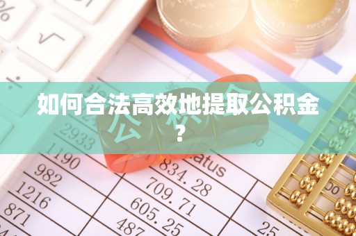 老河口如何合法高效地提取公积金？