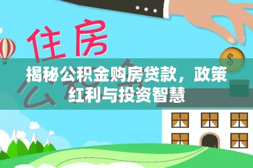 老河口揭秘公积金购房贷款，政策红利与投资智慧