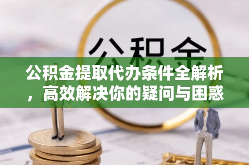 老河口公积金提取代办条件全解析，高效解决你的疑问与困惑