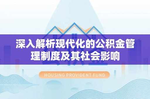 老河口深入解析现代化的公积金管理制度及其社会影响