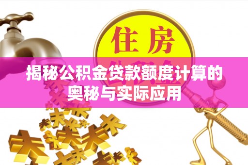 老河口揭秘公积金贷款额度计算的奥秘与实际应用