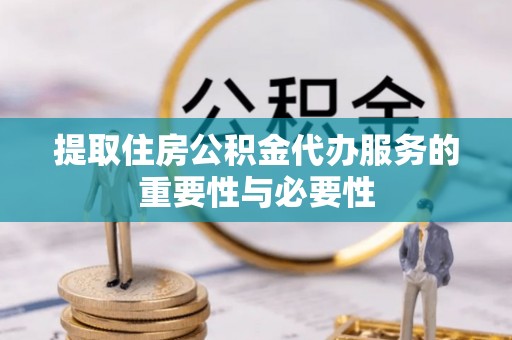 老河口提取住房公积金代办服务的重要性与必要性
