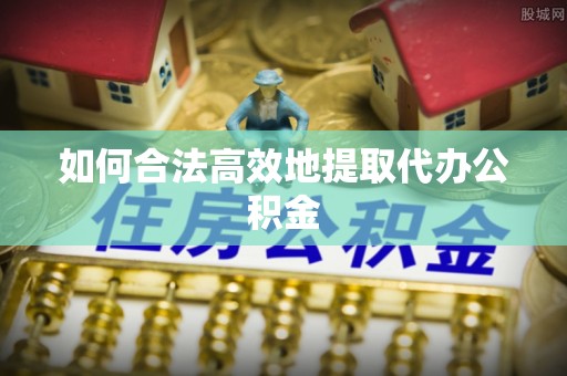 老河口如何合法高效地提取代办公积金