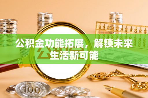 老河口公积金功能拓展，解锁未来生活新可能