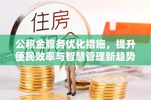 老河口公积金服务优化措施，提升便民效率与智慧管理新趋势