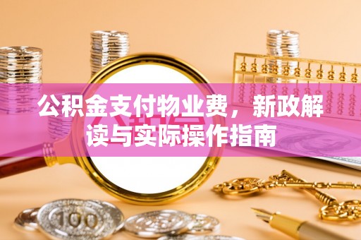 老河口公积金支付物业费，新政解读与实际操作指南