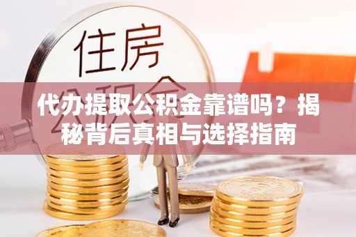 老河口代办提取公积金靠谱吗？揭秘背后真相与选择指南
