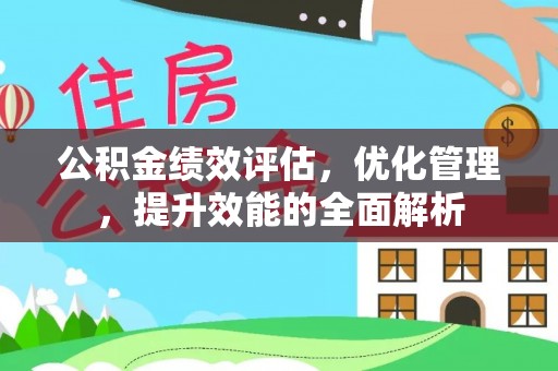 老河口公积金绩效评估，优化管理，提升效能的全面解析