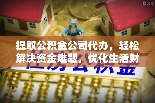 老河口提取公积金公司代办，轻松解决资金难题，优化生活财务管理