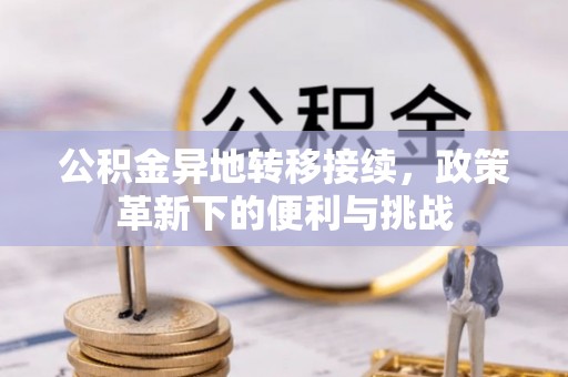 老河口公积金异地转移接续，政策革新下的便利与挑战