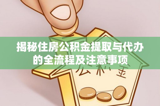 老河口揭秘住房公积金提取与代办的全流程及注意事项