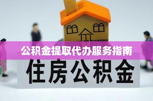 老河口公积金提取代办服务指南
