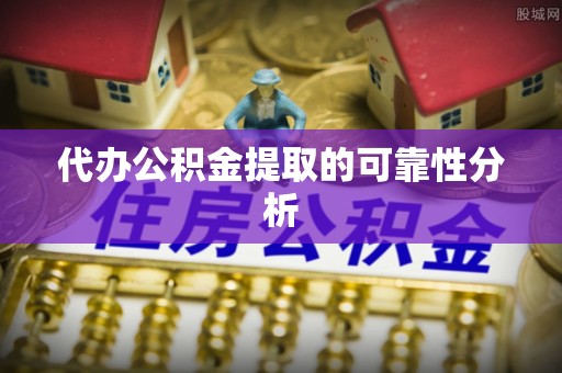 老河口代办公积金提取的可靠性分析