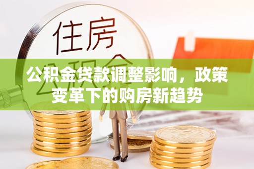 老河口公积金贷款调整影响，政策变革下的购房新趋势