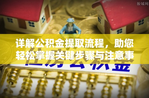 老河口详解公积金提取流程，助您轻松掌握关键步骤与注意事项