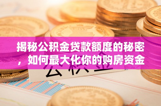 老河口揭秘公积金贷款额度的秘密，如何最大化你的购房资金