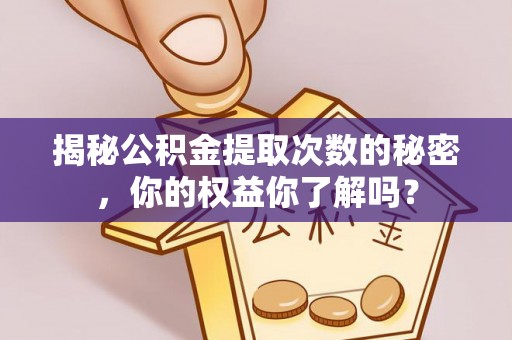 老河口揭秘公积金提取次数的秘密，你的权益你了解吗？