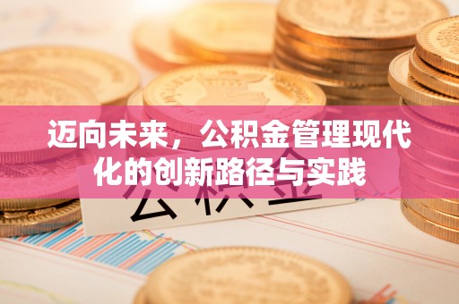 老河口迈向未来，公积金管理现代化的创新路径与实践