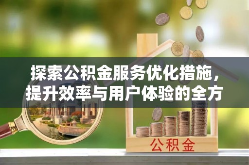 老河口探索公积金服务优化措施，提升效率与用户体验的全方位解析