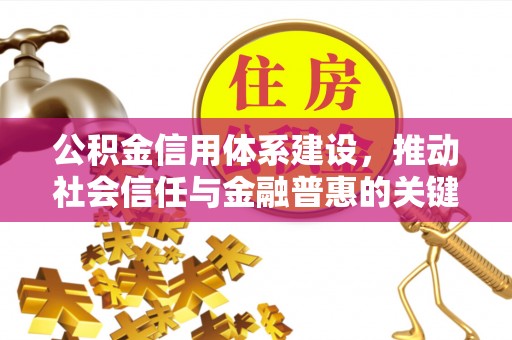 老河口公积金信用体系建设，推动社会信任与金融普惠的关键一步