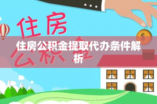 老河口住房公积金提取代办条件解析