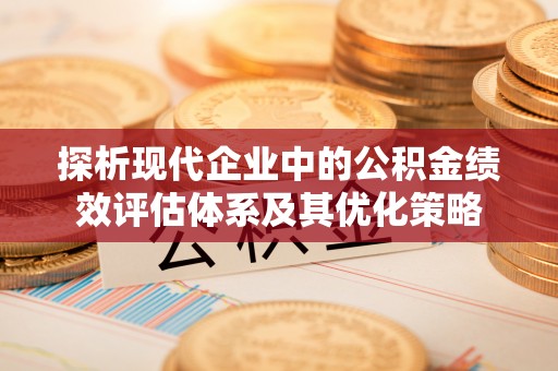 老河口探析现代企业中的公积金绩效评估体系及其优化策略