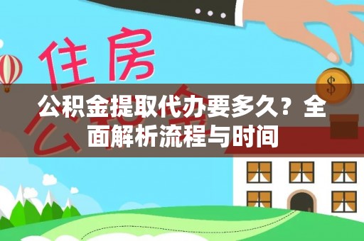 老河口公积金提取代办要多久？全面解析流程与时间