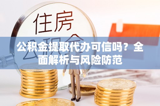 老河口公积金提取代办可信吗？全面解析与风险防范
