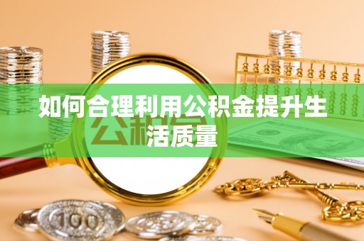 老河口如何合理利用公积金提升生活质量