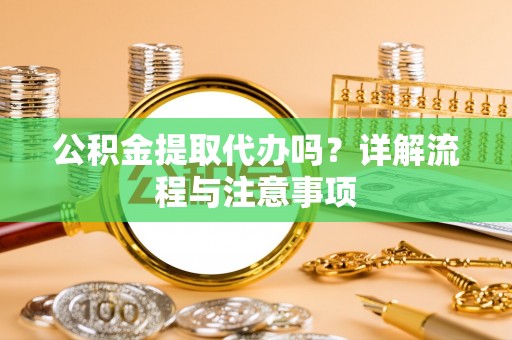 老河口公积金提取代办吗？详解流程与注意事项