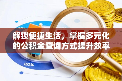 老河口解锁便捷生活，掌握多元化的公积金查询方式提升效率