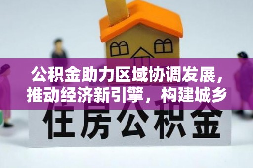 老河口公积金助力区域协调发展，推动经济新引擎，构建城乡一体化新格局