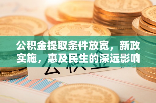 老河口公积金提取条件放宽，新政实施，惠及民生的深远影响