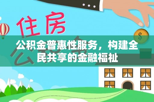 老河口公积金普惠性服务，构建全民共享的金融福祉