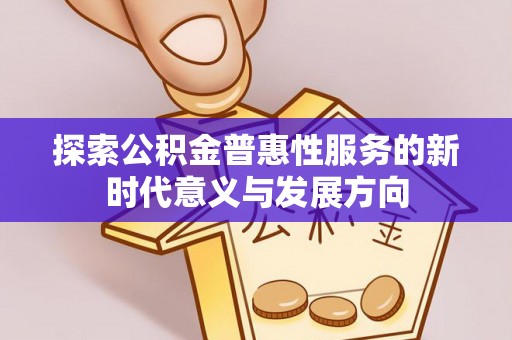 老河口探索公积金普惠性服务的新时代意义与发展方向