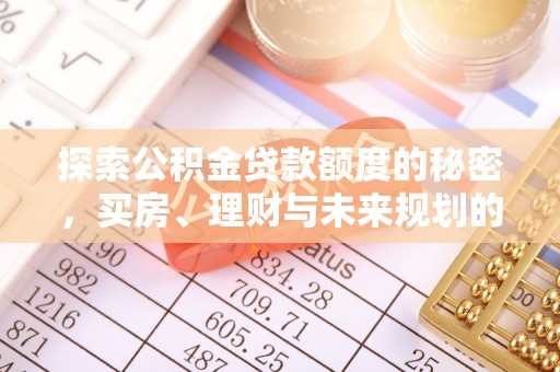 老河口探索公积金贷款额度的秘密，买房、理财与未来规划的全方位解析