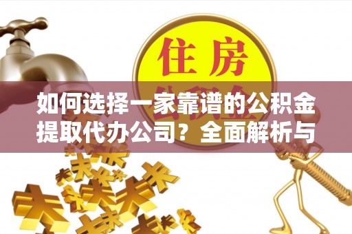 老河口如何选择一家靠谱的公积金提取代办公司？全面解析与实用指南