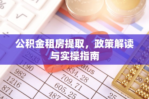 老河口公积金租房提取，政策解读与实操指南